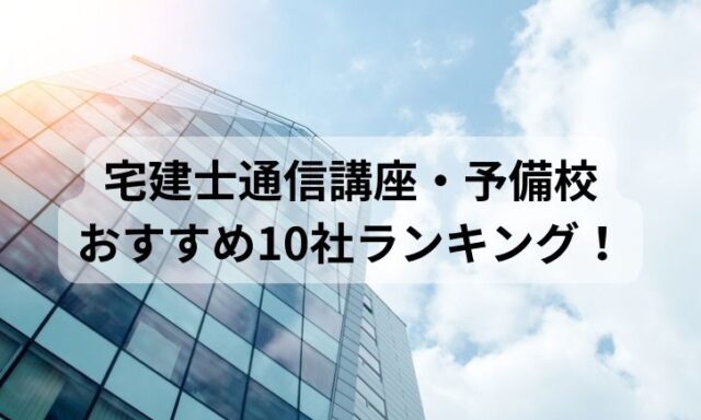 宅建士通信講座・予備校おすすめ10社ランキング！比較して評判が高いのは？【2024年最新】